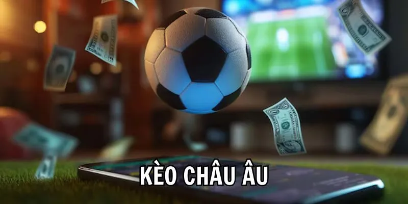 Kèo Châu Âu - Tất Tần Tật Thông Tin Người Mới Cần Phải Biết