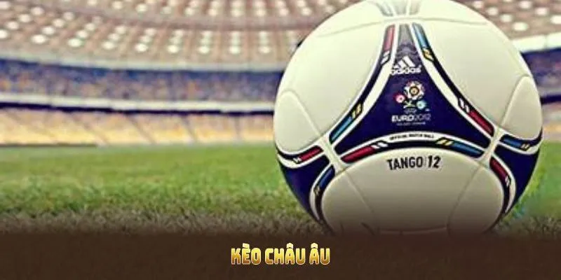 Hiểu chính xác định nghĩa kèo Châu Âu Hiểu chính xác định nghĩa kèo Châu Âu